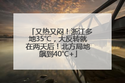 又热又闷！浙江多地35℃，大反转就在两天后！北方局地飙到40℃+