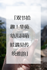 双节拾趣！华苑幼儿园萌娃遇见传统雅韵