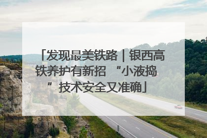 发现最美铁路｜银西高铁养护有新招 “小液捣”技术安全又准确