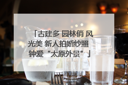 古建多 园林俏 风光美 新人拍婚纱照 钟爱“太原外景”