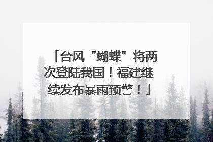 台风“蝴蝶”将两次登陆我国！福建继续发布暴雨预警！