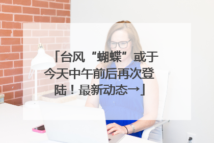 台风“蝴蝶”或于今天中午前后再次登陆！最新动态→