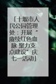 十堰市人民公园管理处：开展“赓续红色血脉 聚力支点建设”庆七一活动