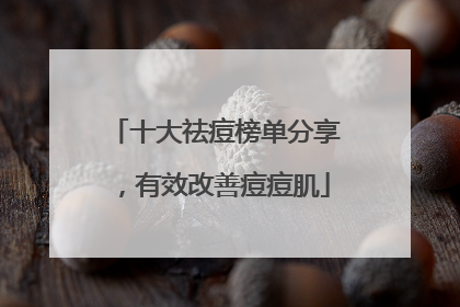 十大祛痘榜单分享，有效改善痘痘肌