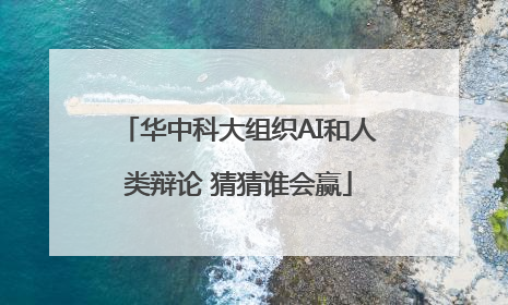 华中科大组织AI和人类辩论 猜猜谁会赢