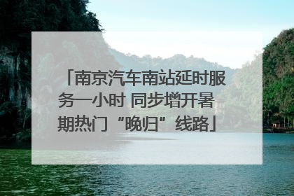 南京汽车南站延时服务一小时 同步增开暑期热门“晚归”线路