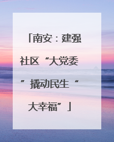 南安：建强社区“大党委”撬动民生“大幸福”
