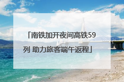 南铁加开夜间高铁59列 助力旅客端午返程