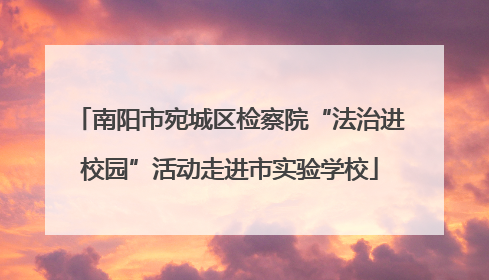 南阳市宛城区检察院“法治进校园”活动走进市实验学校