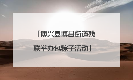 博兴县博昌街道残联举办包粽子活动