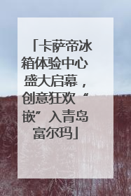 卡萨帝冰箱体验中心盛大启幕，创意狂欢“嵌”入青岛富尔玛