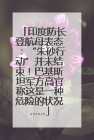 印度防长登航母表态：“朱砂行动”并未结束！巴基斯坦军方高官称这是一种危险的状况……