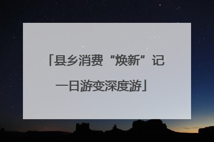 县乡消费“焕新”记 一日游变深度游