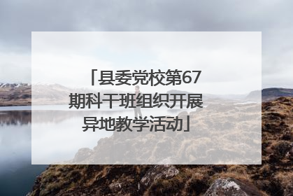县委党校第67期科干班组织开展异地教学活动