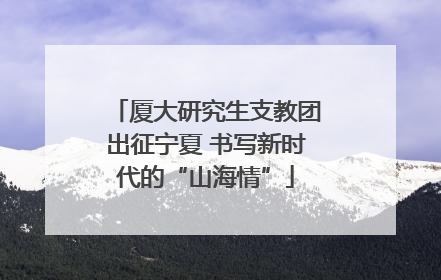 厦大研究生支教团出征宁夏 书写新时代的“山海情”