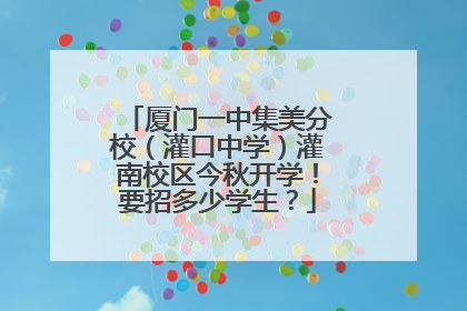 厦门一中集美分校（灌口中学）灌南校区今秋开学！要招多少学生？