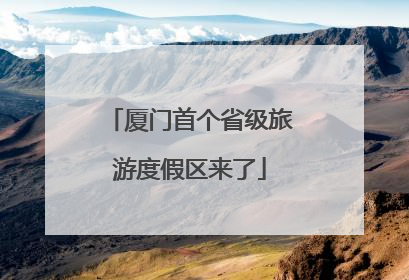 厦门首个省级旅游度假区来了