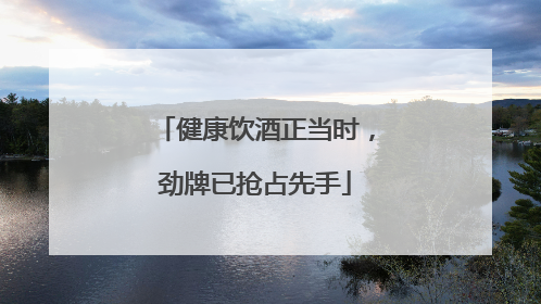 健康饮酒正当时，劲牌已抢占先手