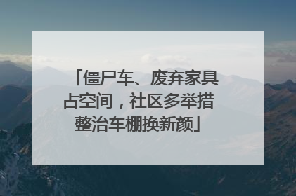 僵尸车、废弃家具占空间，社区多举措整治车棚换新颜