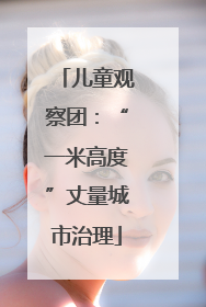 儿童观察团：“一米高度”丈量城市治理