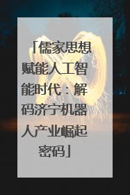 儒家思想赋能人工智能时代：解码济宁机器人产业崛起密码