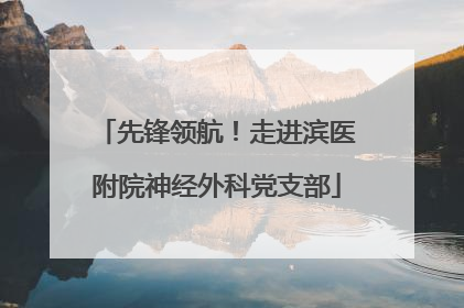 先锋领航！走进滨医附院神经外科党支部