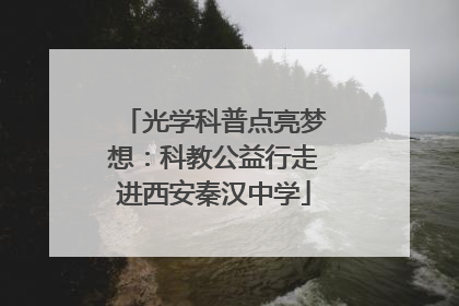 光学科普点亮梦想：科教公益行走进西安秦汉中学