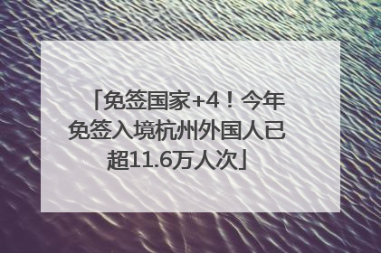 免签国家+4！今年免签入境杭州外国人已超11.6万人次