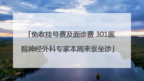 免收挂号费及面诊费 301医院神经外科专家本周来襄坐诊