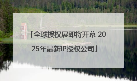 全球授权展即将开幕 2025年最新IP授权公司