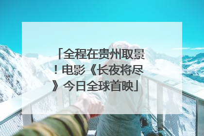 全程在贵州取景！电影《长夜将尽》今日全球首映