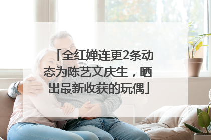 全红婵连更2条动态为陈艺文庆生，晒出最新收获的玩偶