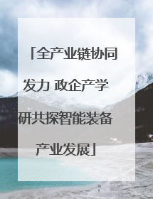 全产业链协同发力 政企产学研共探智能装备产业发展