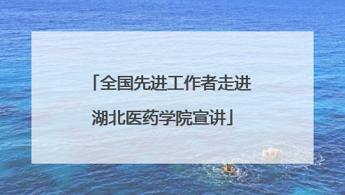 全国先进工作者走进湖北医药学院宣讲