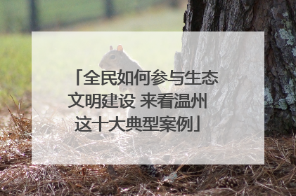 全民如何参与生态文明建设 来看温州这十大典型案例