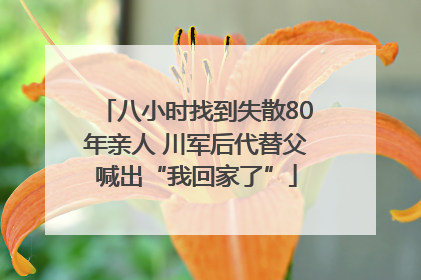 八小时找到失散80年亲人 川军后代替父喊出“我回家了”