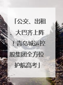 公交、出租、大巴齐上阵！青岛城运控股集团全方位护航高考