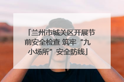 兰州市城关区开展节前安全检查 筑牢“九小场所”安全防线