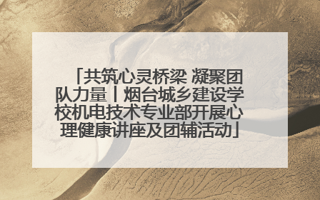 共筑心灵桥梁 凝聚团队力量丨烟台城乡建设学校机电技术专业部开展心理健康讲座及团辅活动