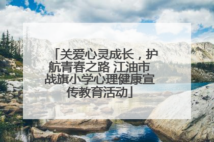 关爱心灵成长，护航青春之路 江油市战旗小学心理健康宣传教育活动