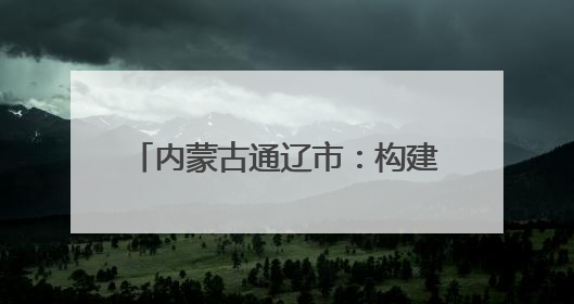 内蒙古通辽市：构建网络宣传矩阵 铸牢中华民族共同体意识