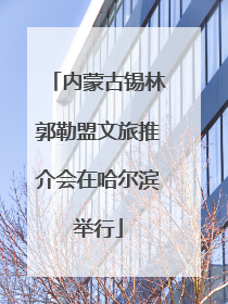 内蒙古锡林郭勒盟文旅推介会在哈尔滨举行