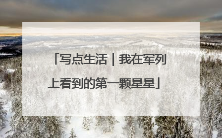 写点生活｜我在军列上看到的第一颗星星