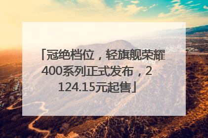 冠绝档位，轻旗舰荣耀400系列正式发布，2124.15元起售