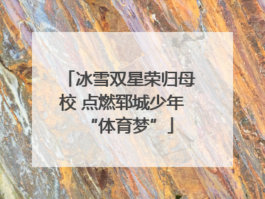 冰雪双星荣归母校 点燃郓城少年“体育梦”
