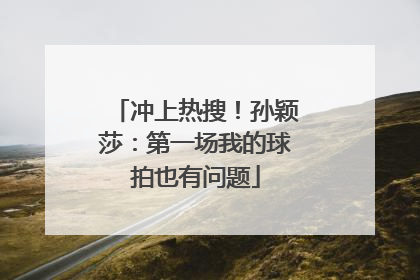 冲上热搜！孙颖莎：第一场我的球拍也有问题