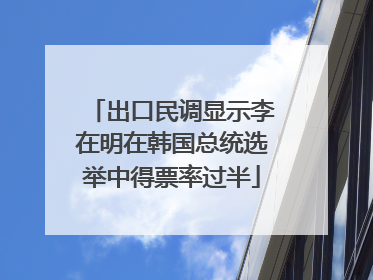 出口民调显示李在明在韩国总统选举中得票率过半