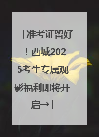 准考证留好！西城2025考生专属观影福利即将开启→