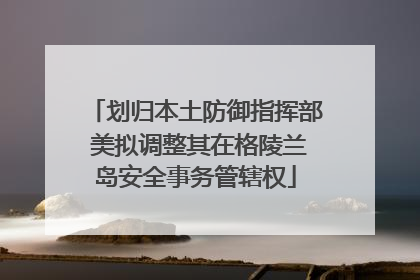 划归本土防御指挥部 美拟调整其在格陵兰岛安全事务管辖权