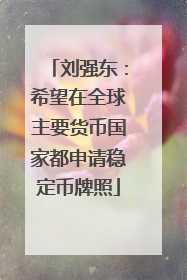 刘强东：希望在全球主要货币国家都申请稳定币牌照